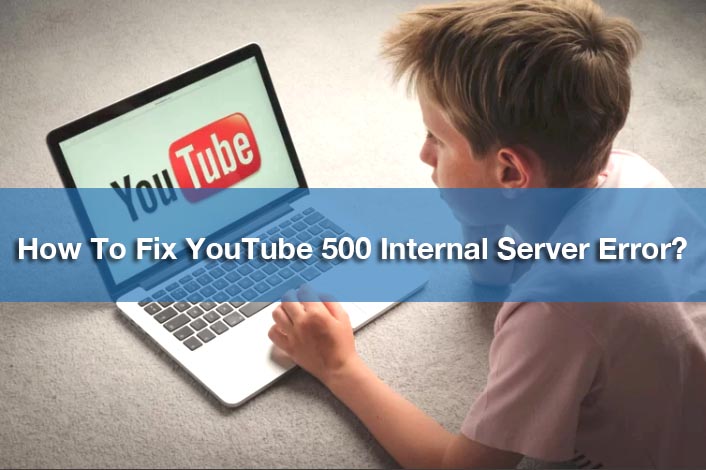 How to Fix YouTube 500 Internal Server Error?